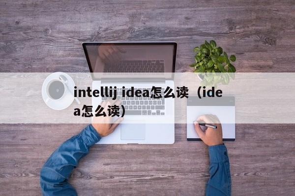 intellij idea怎么读（idea怎么读） 