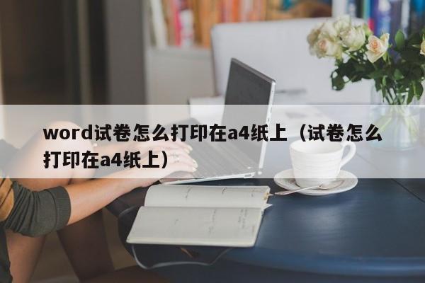 word试卷怎么打印在a4纸上(试卷怎么打印在a4纸上)
