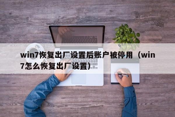 win7恢复出厂设置后账户被停用(win7怎么恢复出厂设置)