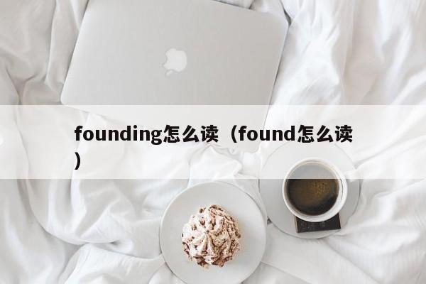founding怎么读(found怎么读)