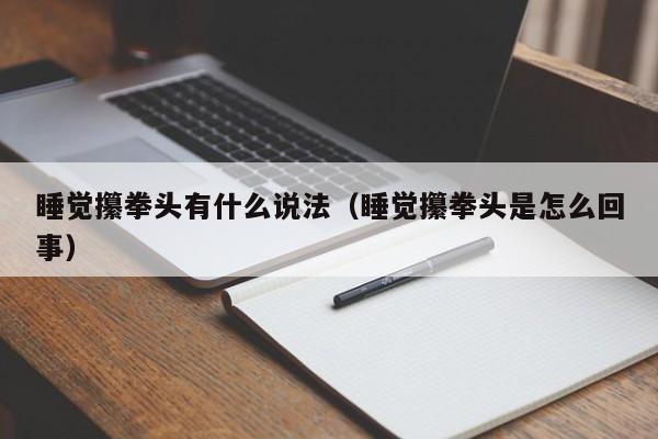 睡觉攥拳头有什么说法（睡觉攥拳头是怎么回事） 