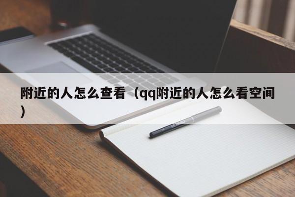 附近的人怎么查看（qq附近的人怎么看空间） 