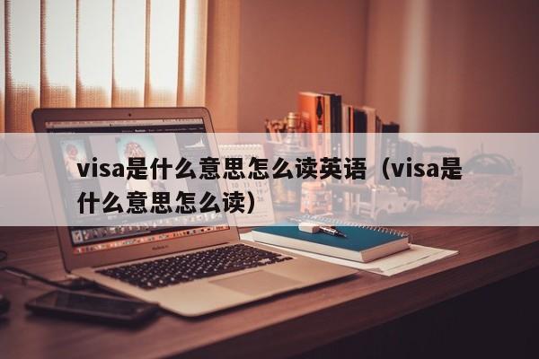 visa是什么意思怎么读英语（visa是什么意思怎么读） 