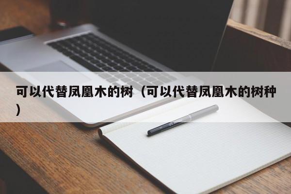 可以代替凤凰木的树（可以代替凤凰木的树种） 