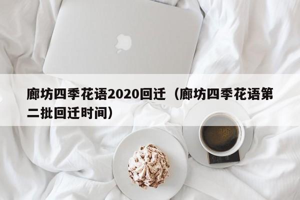 廊坊四季花语2020回迁(廊坊四季花语第二批回迁时间)