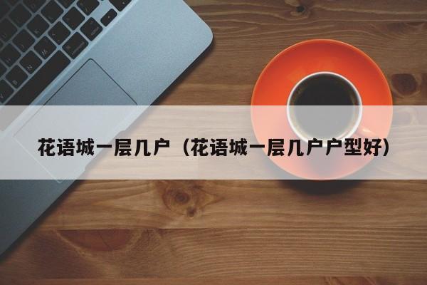 花语城一层几户（花语城一层几户户型好） 