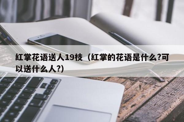 红掌花语送人19枝(红掌的花语是什么?可以送什么人?)