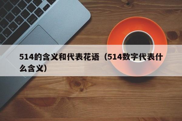 514的含义和代表花语（514数字代表什么含义） 